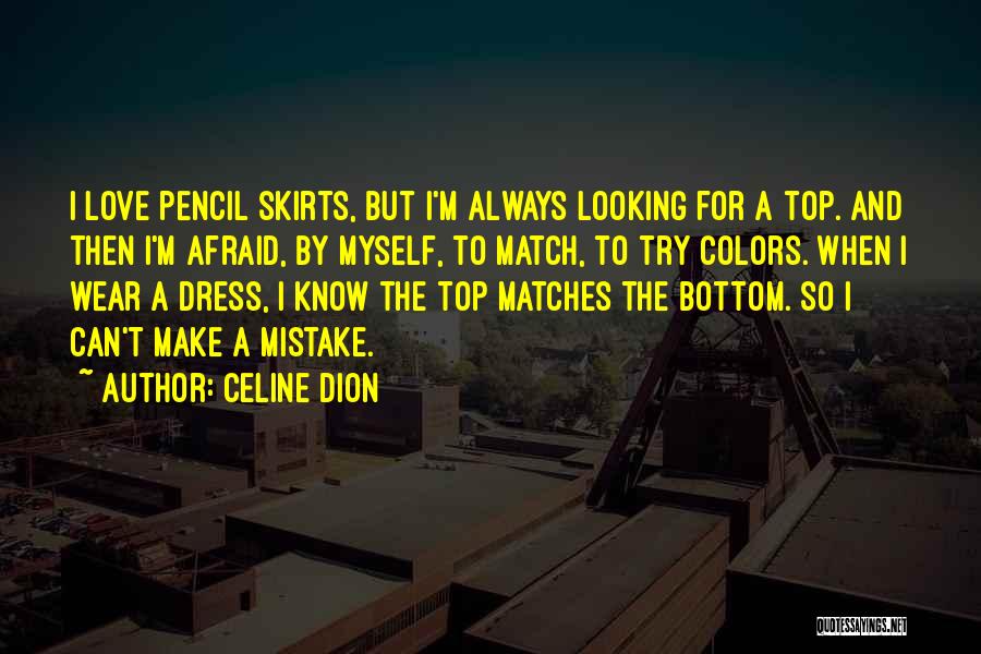 Celine Dion Quotes: I Love Pencil Skirts, But I'm Always Looking For A Top. And Then I'm Afraid, By Myself, To Match, To