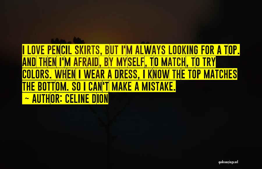 Celine Dion Quotes: I Love Pencil Skirts, But I'm Always Looking For A Top. And Then I'm Afraid, By Myself, To Match, To