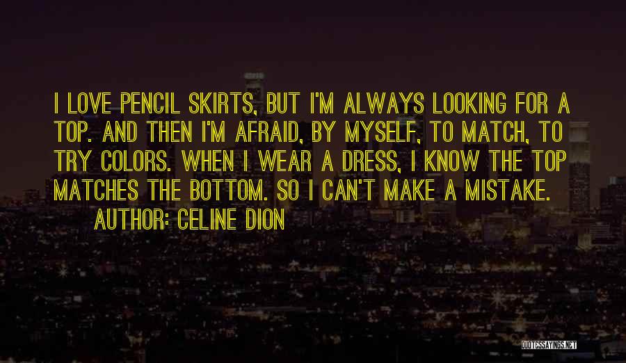 Celine Dion Quotes: I Love Pencil Skirts, But I'm Always Looking For A Top. And Then I'm Afraid, By Myself, To Match, To