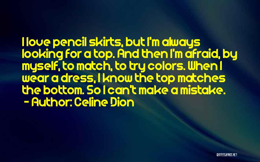 Celine Dion Quotes: I Love Pencil Skirts, But I'm Always Looking For A Top. And Then I'm Afraid, By Myself, To Match, To