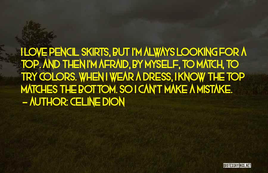 Celine Dion Quotes: I Love Pencil Skirts, But I'm Always Looking For A Top. And Then I'm Afraid, By Myself, To Match, To