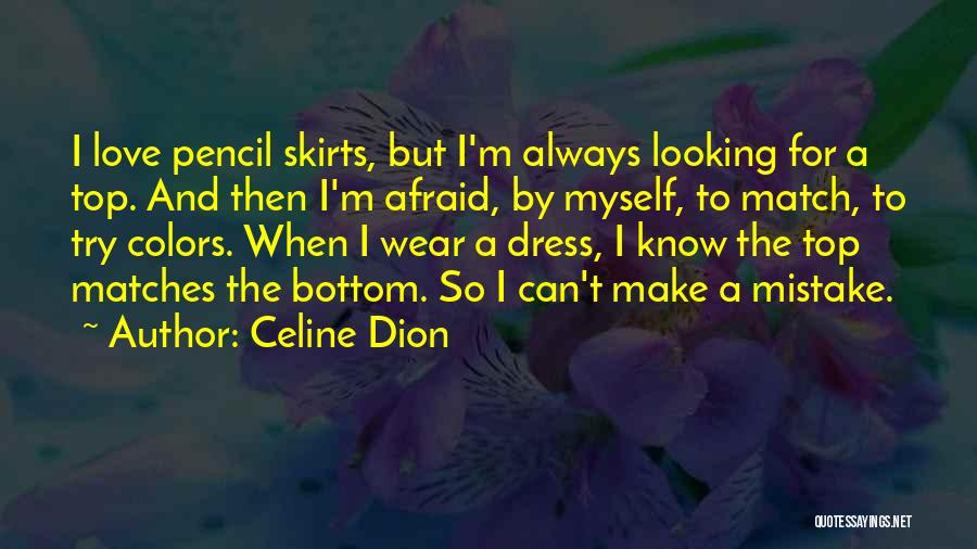 Celine Dion Quotes: I Love Pencil Skirts, But I'm Always Looking For A Top. And Then I'm Afraid, By Myself, To Match, To