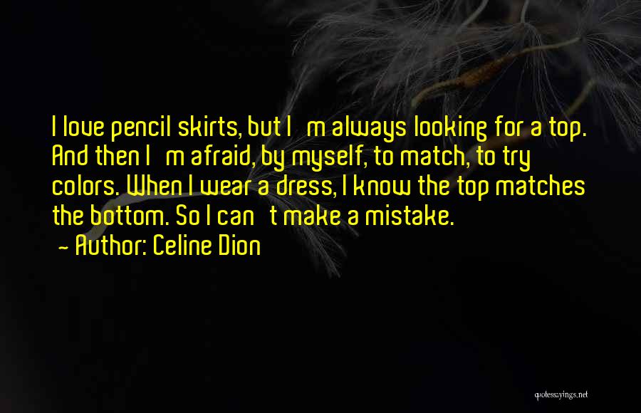 Celine Dion Quotes: I Love Pencil Skirts, But I'm Always Looking For A Top. And Then I'm Afraid, By Myself, To Match, To
