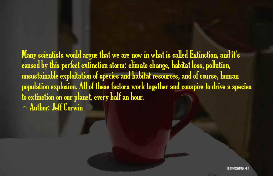 Jeff Corwin Quotes: Many Scientists Would Argue That We Are Now In What Is Called Extinction, And It's Caused By This Perfect Extinction