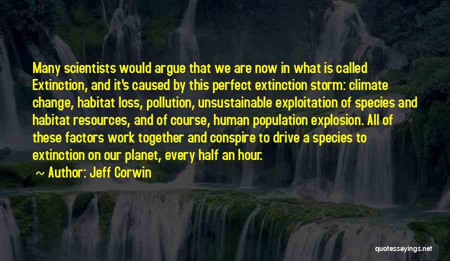 Jeff Corwin Quotes: Many Scientists Would Argue That We Are Now In What Is Called Extinction, And It's Caused By This Perfect Extinction