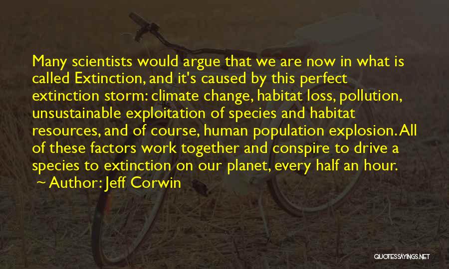 Jeff Corwin Quotes: Many Scientists Would Argue That We Are Now In What Is Called Extinction, And It's Caused By This Perfect Extinction