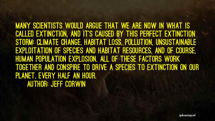 Jeff Corwin Quotes: Many Scientists Would Argue That We Are Now In What Is Called Extinction, And It's Caused By This Perfect Extinction