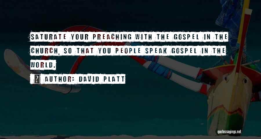 David Platt Quotes: Saturate Your Preaching With The Gospel In The Church, So That You People Speak Gospel In The World.