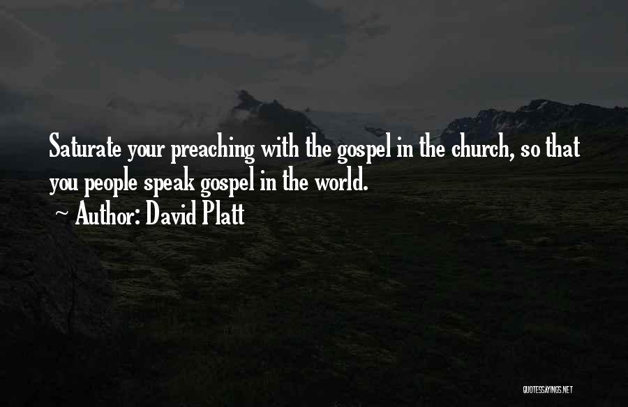David Platt Quotes: Saturate Your Preaching With The Gospel In The Church, So That You People Speak Gospel In The World.