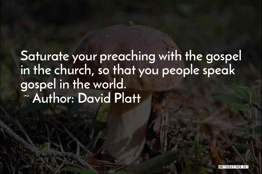David Platt Quotes: Saturate Your Preaching With The Gospel In The Church, So That You People Speak Gospel In The World.