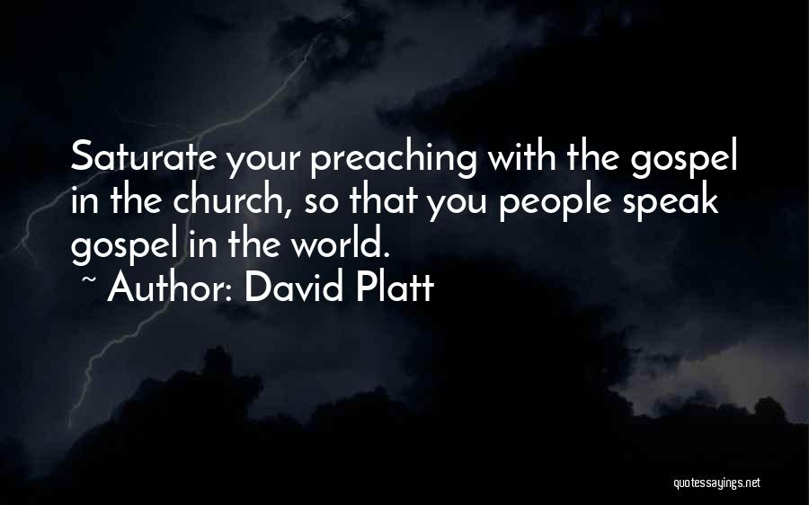 David Platt Quotes: Saturate Your Preaching With The Gospel In The Church, So That You People Speak Gospel In The World.