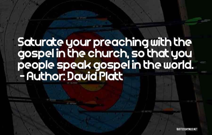 David Platt Quotes: Saturate Your Preaching With The Gospel In The Church, So That You People Speak Gospel In The World.