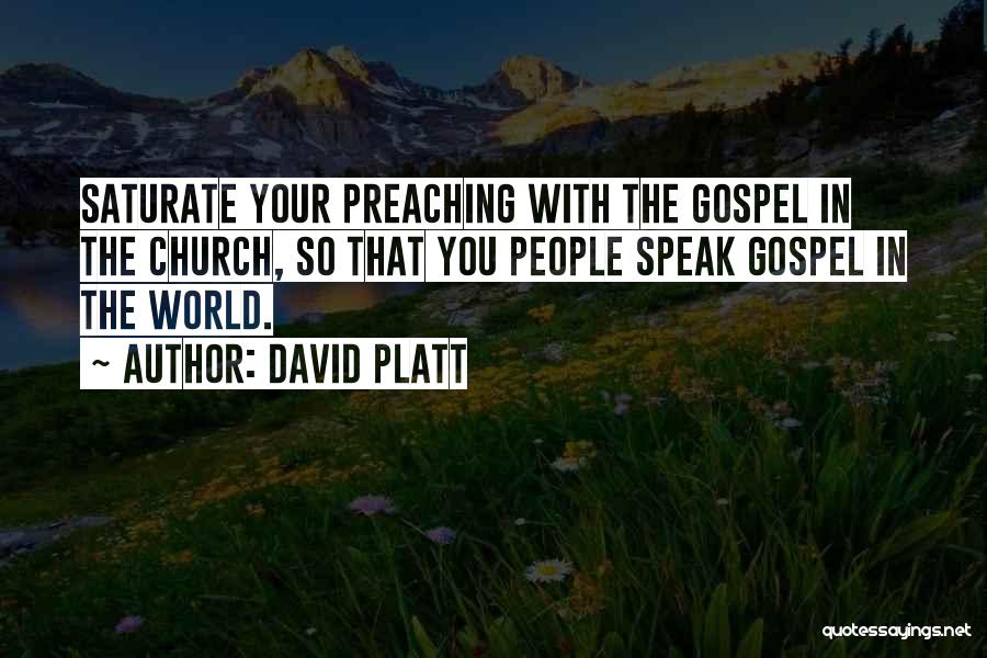 David Platt Quotes: Saturate Your Preaching With The Gospel In The Church, So That You People Speak Gospel In The World.