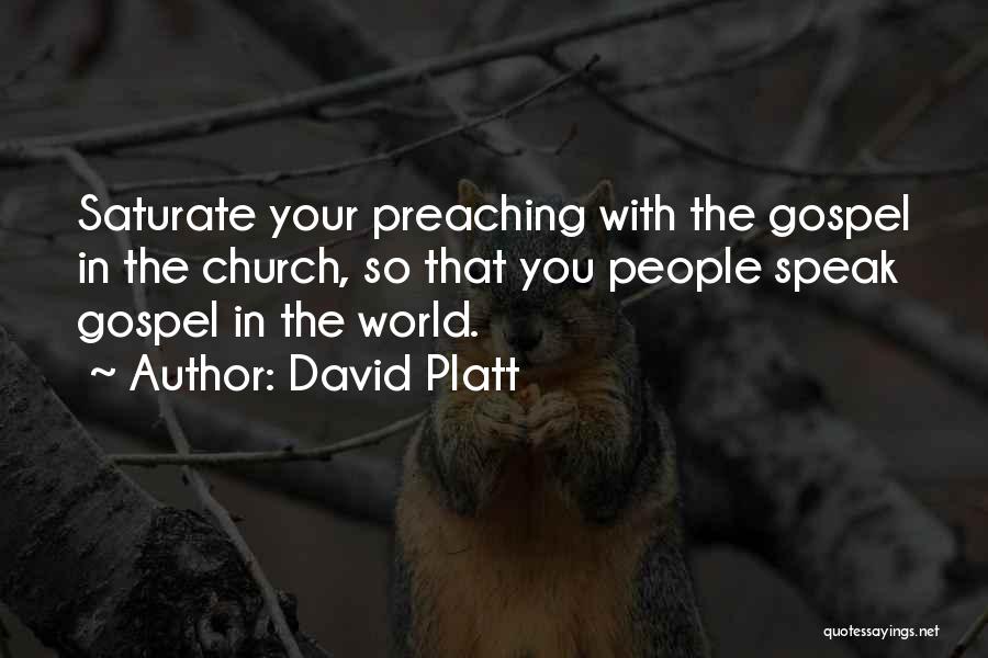 David Platt Quotes: Saturate Your Preaching With The Gospel In The Church, So That You People Speak Gospel In The World.