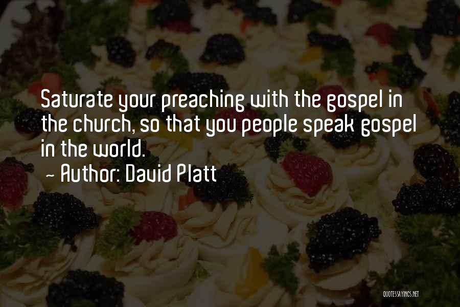David Platt Quotes: Saturate Your Preaching With The Gospel In The Church, So That You People Speak Gospel In The World.
