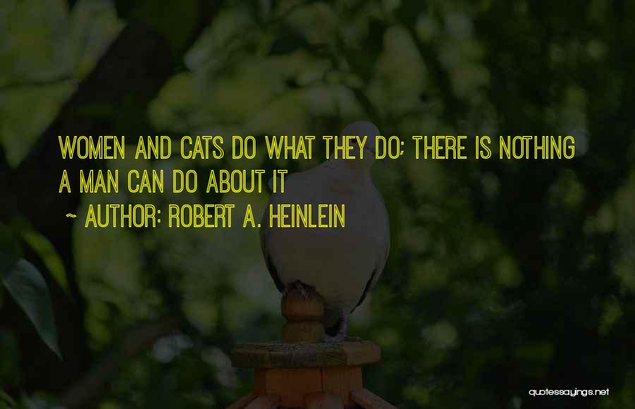 Robert A. Heinlein Quotes: Women And Cats Do What They Do; There Is Nothing A Man Can Do About It