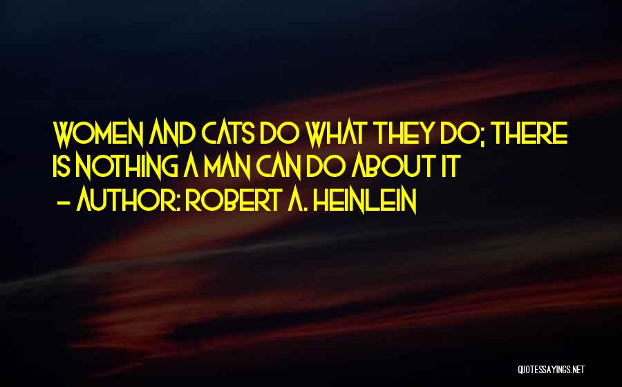 Robert A. Heinlein Quotes: Women And Cats Do What They Do; There Is Nothing A Man Can Do About It