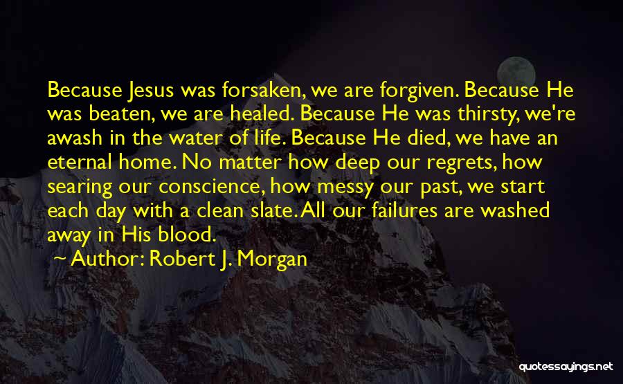 Robert J. Morgan Quotes: Because Jesus Was Forsaken, We Are Forgiven. Because He Was Beaten, We Are Healed. Because He Was Thirsty, We're Awash