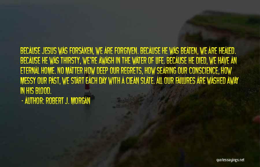 Robert J. Morgan Quotes: Because Jesus Was Forsaken, We Are Forgiven. Because He Was Beaten, We Are Healed. Because He Was Thirsty, We're Awash