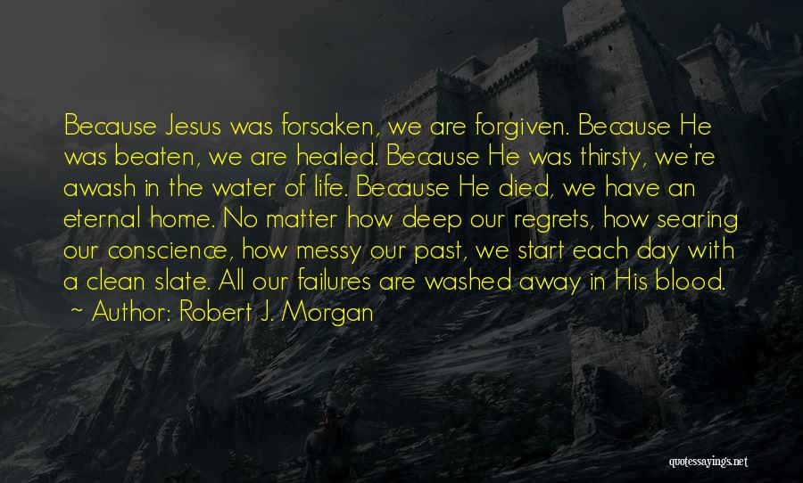 Robert J. Morgan Quotes: Because Jesus Was Forsaken, We Are Forgiven. Because He Was Beaten, We Are Healed. Because He Was Thirsty, We're Awash