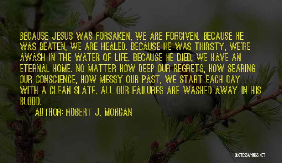 Robert J. Morgan Quotes: Because Jesus Was Forsaken, We Are Forgiven. Because He Was Beaten, We Are Healed. Because He Was Thirsty, We're Awash