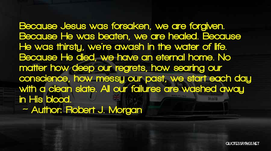 Robert J. Morgan Quotes: Because Jesus Was Forsaken, We Are Forgiven. Because He Was Beaten, We Are Healed. Because He Was Thirsty, We're Awash