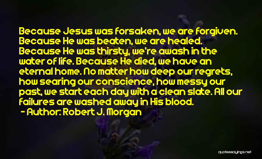 Robert J. Morgan Quotes: Because Jesus Was Forsaken, We Are Forgiven. Because He Was Beaten, We Are Healed. Because He Was Thirsty, We're Awash