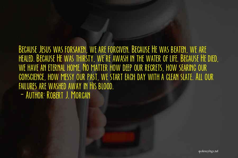 Robert J. Morgan Quotes: Because Jesus Was Forsaken, We Are Forgiven. Because He Was Beaten, We Are Healed. Because He Was Thirsty, We're Awash