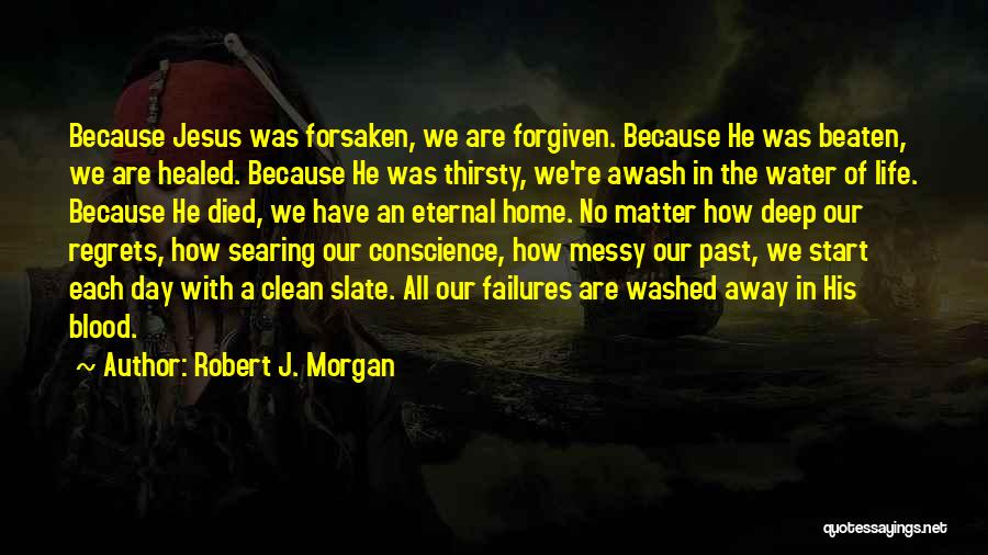 Robert J. Morgan Quotes: Because Jesus Was Forsaken, We Are Forgiven. Because He Was Beaten, We Are Healed. Because He Was Thirsty, We're Awash