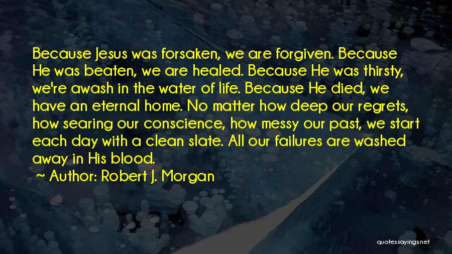 Robert J. Morgan Quotes: Because Jesus Was Forsaken, We Are Forgiven. Because He Was Beaten, We Are Healed. Because He Was Thirsty, We're Awash