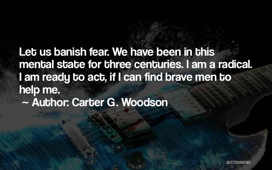 Carter G. Woodson Quotes: Let Us Banish Fear. We Have Been In This Mental State For Three Centuries. I Am A Radical. I Am