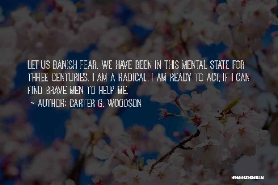Carter G. Woodson Quotes: Let Us Banish Fear. We Have Been In This Mental State For Three Centuries. I Am A Radical. I Am