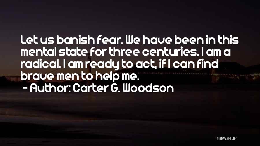 Carter G. Woodson Quotes: Let Us Banish Fear. We Have Been In This Mental State For Three Centuries. I Am A Radical. I Am