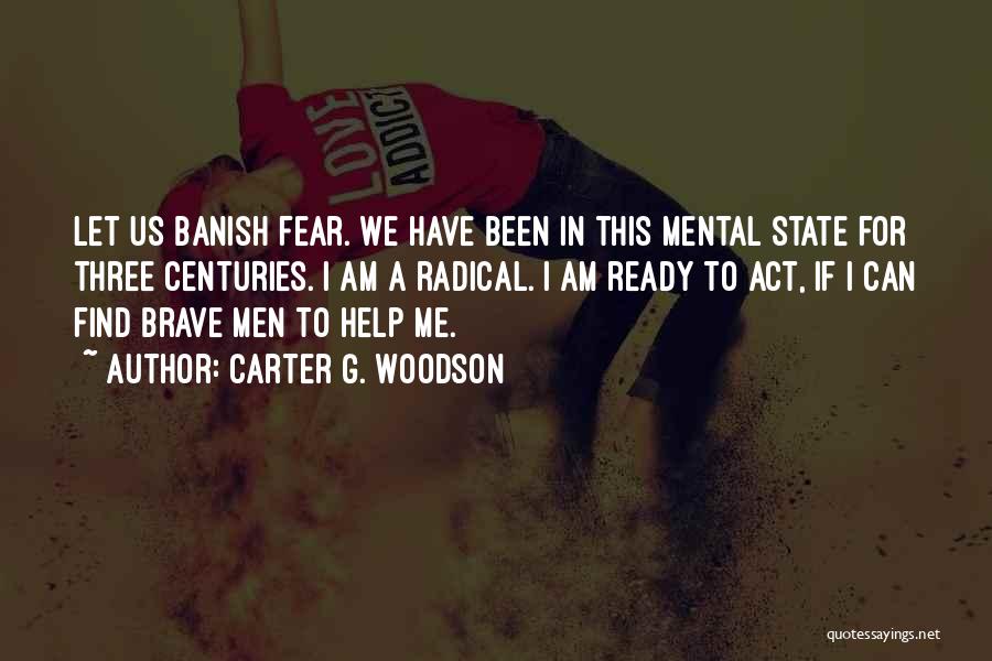 Carter G. Woodson Quotes: Let Us Banish Fear. We Have Been In This Mental State For Three Centuries. I Am A Radical. I Am