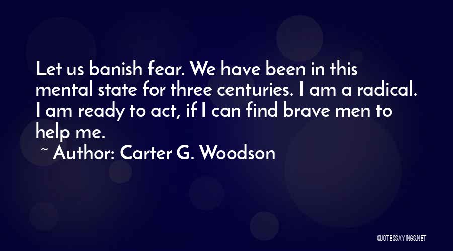 Carter G. Woodson Quotes: Let Us Banish Fear. We Have Been In This Mental State For Three Centuries. I Am A Radical. I Am