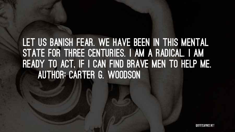 Carter G. Woodson Quotes: Let Us Banish Fear. We Have Been In This Mental State For Three Centuries. I Am A Radical. I Am