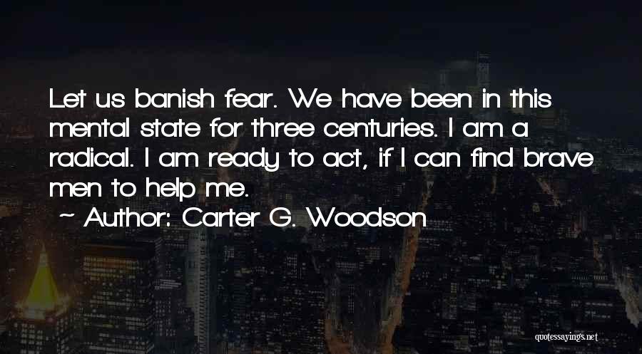 Carter G. Woodson Quotes: Let Us Banish Fear. We Have Been In This Mental State For Three Centuries. I Am A Radical. I Am