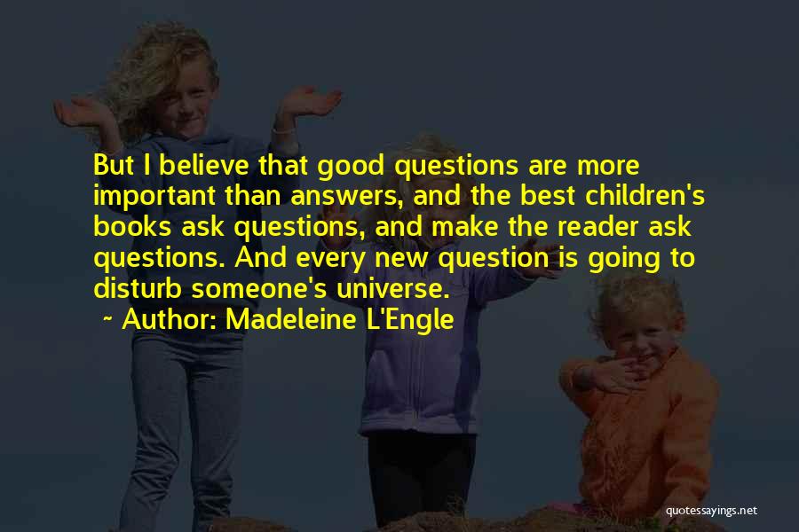 Madeleine L'Engle Quotes: But I Believe That Good Questions Are More Important Than Answers, And The Best Children's Books Ask Questions, And Make