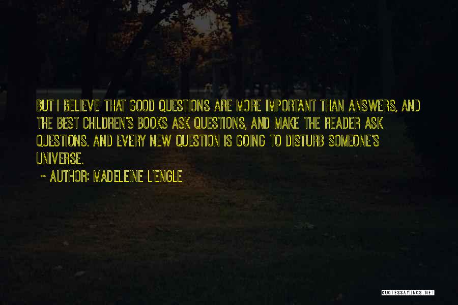Madeleine L'Engle Quotes: But I Believe That Good Questions Are More Important Than Answers, And The Best Children's Books Ask Questions, And Make
