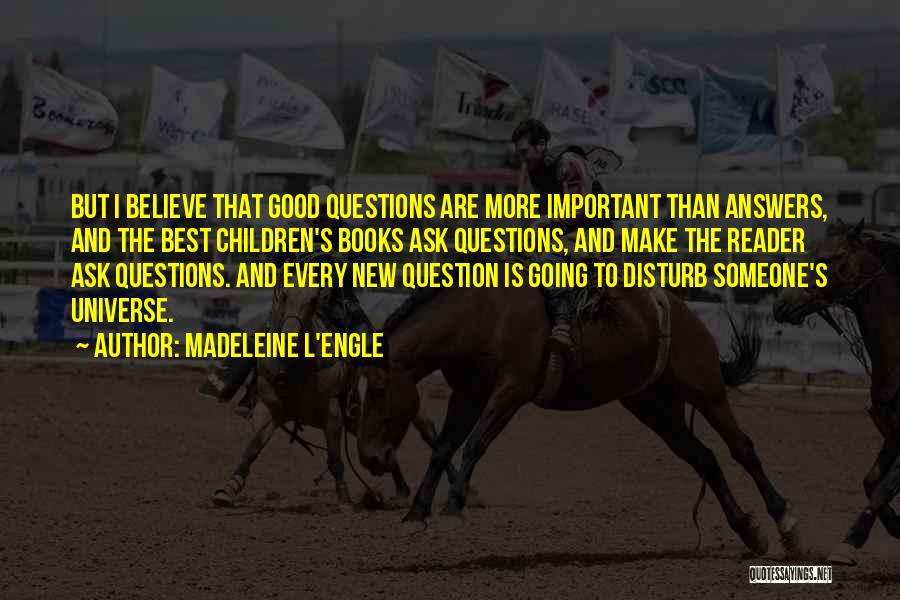 Madeleine L'Engle Quotes: But I Believe That Good Questions Are More Important Than Answers, And The Best Children's Books Ask Questions, And Make