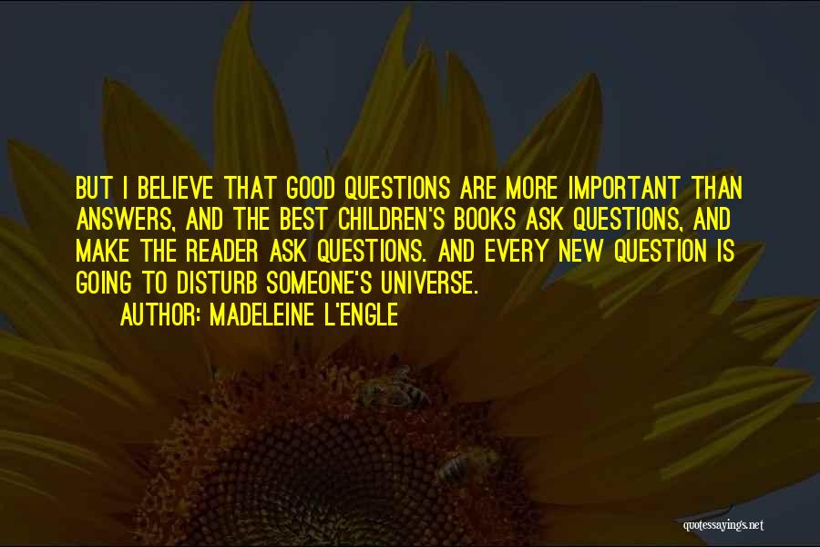 Madeleine L'Engle Quotes: But I Believe That Good Questions Are More Important Than Answers, And The Best Children's Books Ask Questions, And Make