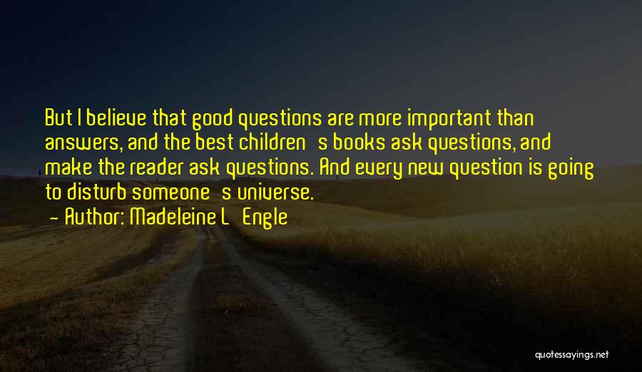 Madeleine L'Engle Quotes: But I Believe That Good Questions Are More Important Than Answers, And The Best Children's Books Ask Questions, And Make