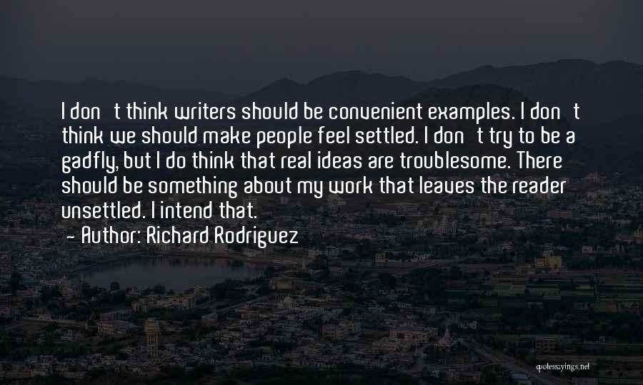 Richard Rodriguez Quotes: I Don't Think Writers Should Be Convenient Examples. I Don't Think We Should Make People Feel Settled. I Don't Try