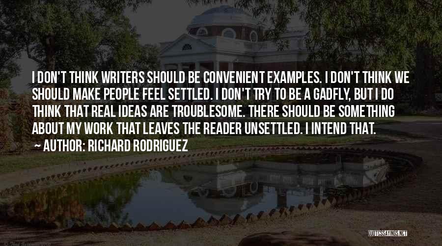 Richard Rodriguez Quotes: I Don't Think Writers Should Be Convenient Examples. I Don't Think We Should Make People Feel Settled. I Don't Try