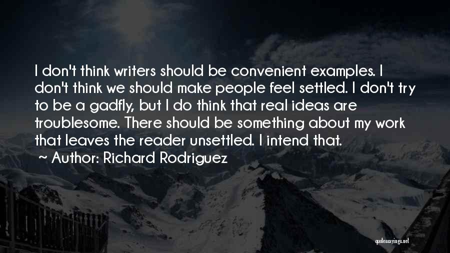 Richard Rodriguez Quotes: I Don't Think Writers Should Be Convenient Examples. I Don't Think We Should Make People Feel Settled. I Don't Try