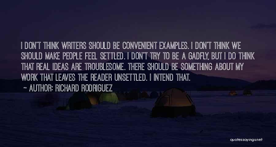 Richard Rodriguez Quotes: I Don't Think Writers Should Be Convenient Examples. I Don't Think We Should Make People Feel Settled. I Don't Try