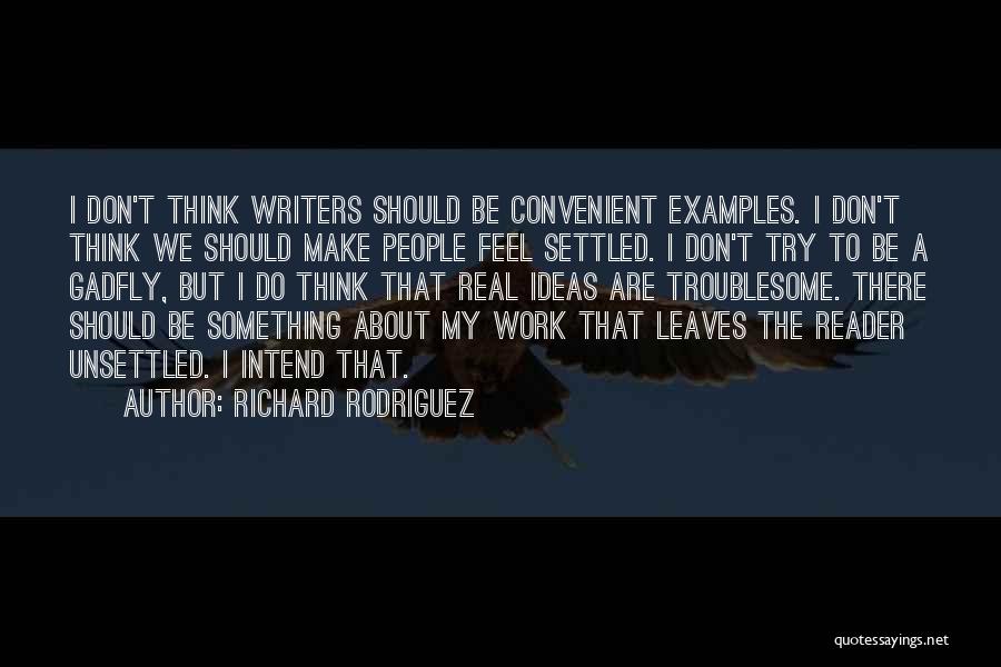 Richard Rodriguez Quotes: I Don't Think Writers Should Be Convenient Examples. I Don't Think We Should Make People Feel Settled. I Don't Try