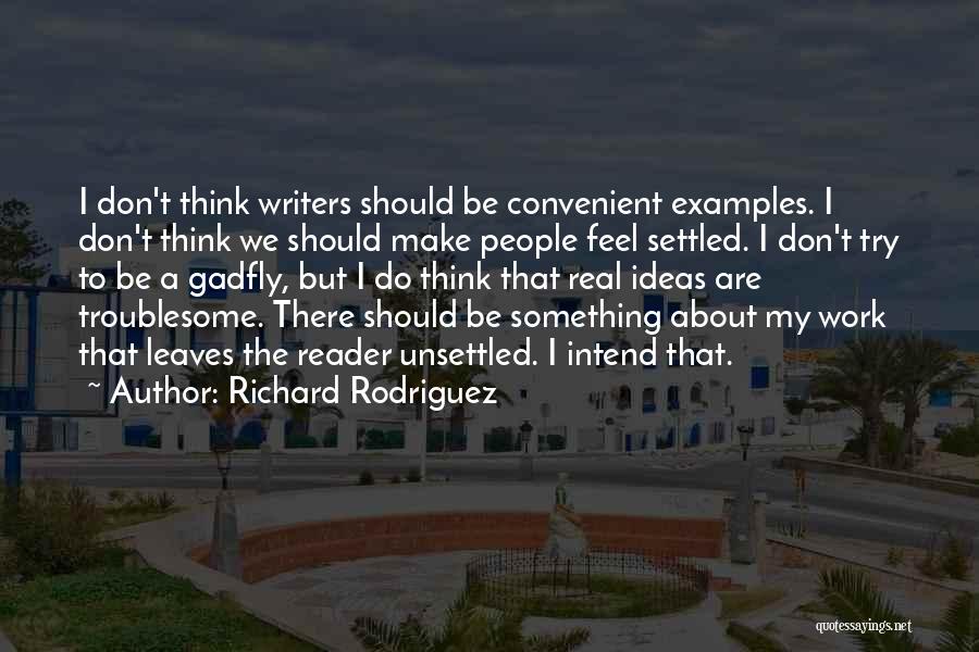 Richard Rodriguez Quotes: I Don't Think Writers Should Be Convenient Examples. I Don't Think We Should Make People Feel Settled. I Don't Try