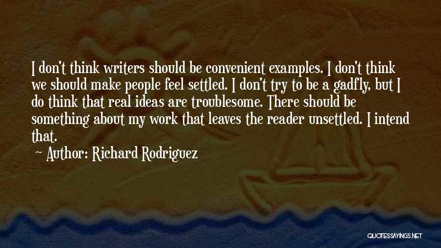 Richard Rodriguez Quotes: I Don't Think Writers Should Be Convenient Examples. I Don't Think We Should Make People Feel Settled. I Don't Try