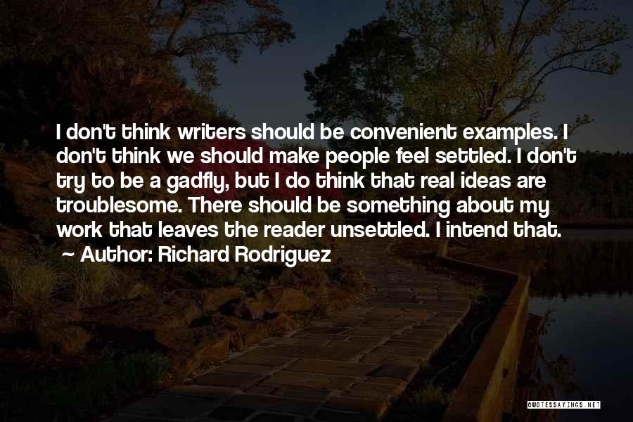 Richard Rodriguez Quotes: I Don't Think Writers Should Be Convenient Examples. I Don't Think We Should Make People Feel Settled. I Don't Try